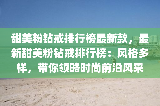 甜美粉钻戒排行榜最新款，最新甜美粉钻戒排行榜：风格多样，带你领略时尚前沿风采