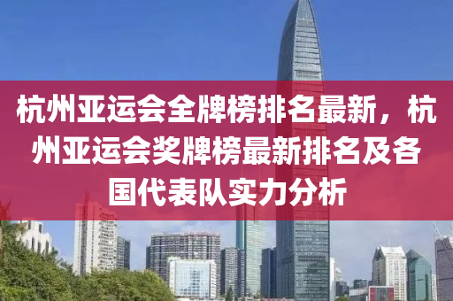 杭州亚运会全牌榜排名最新，杭州亚运会奖牌榜最新排名及各国代表队实力分析