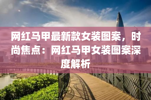 网红马甲最新款女装图案，时尚焦点：网红马甲女装图案深度解析