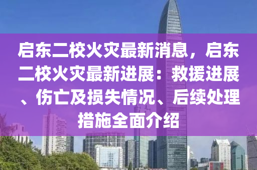 启东二校火灾最新消息，启东二校火灾最新进展：救援进展、伤亡及损失情况、后续处理措施全面介绍