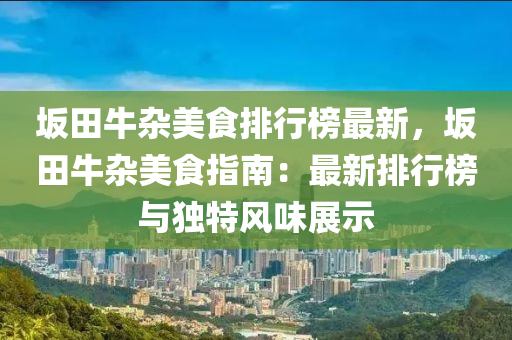 坂田牛杂美食排行榜最新，坂田牛杂美食指南：最新排行榜与独特风味展示