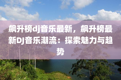飙升榜dj音乐最新，飙升榜最新DJ音乐潮流：探索魅力与趋势