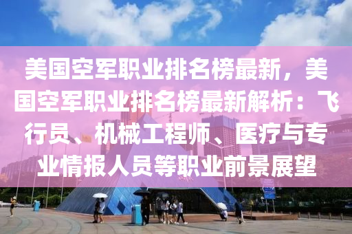 美国空军职业排名榜最新，美国空军职业排名榜最新解析：飞行员、机械工程师、医疗与专业情报人员等职业前景展望