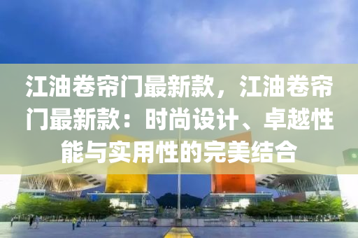 江油卷帘门最新款，江油卷帘门最新款：时尚设计、卓越性能与实用性的完美结合