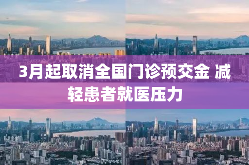 3月起取消全国门诊预交金 减轻患者就医压力