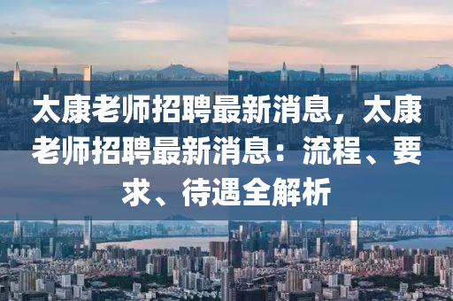 太康老师招聘最新消息，太康老师招聘最新消息：流程、要求、待遇全解析