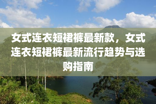 女式连衣短裙裤最新款，女式连衣短裙裤最新流行趋势与选购指南