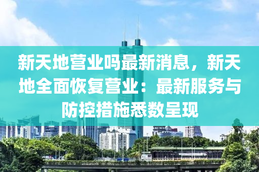 新天地营业吗最新消息，新天地全面恢复营业：最新服务与防控措施悉数呈现