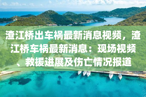 渣江桥出车祸最新消息视频，渣江桥车祸最新消息：现场视频、救援进展及伤亡情况报道