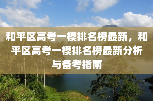 和平区高考一模排名榜最新，和平区高考一模排名榜最新分析与备考指南
