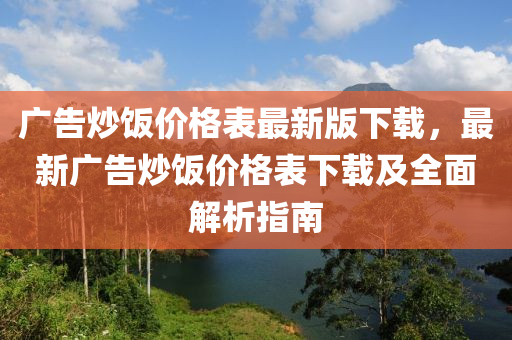 广告炒饭价格表最新版下载，最新广告炒饭价格表下载及全面解析指南