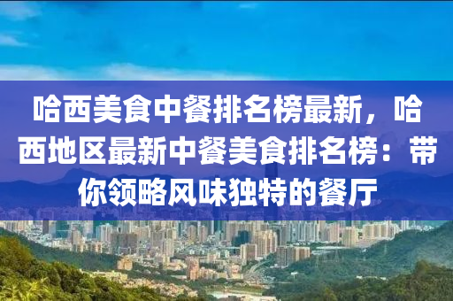 哈西美食中餐排名榜最新，哈西地区最新中餐美食排名榜：带你领略风味独特的餐厅