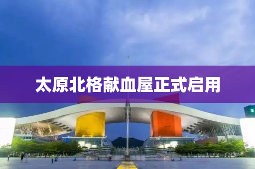 太原北格献血屋正式启用