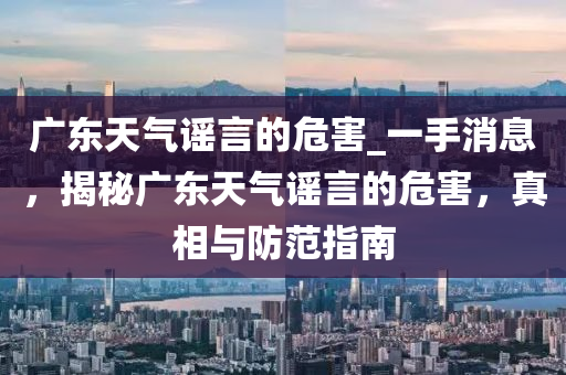 广东天气谣言的危害_一手消息，揭秘广东天气谣言的危害，真相与防范指南