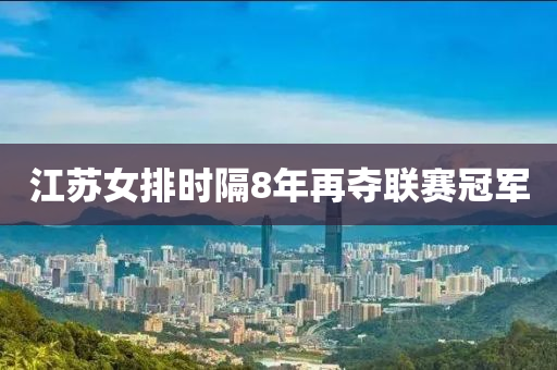 江苏女排时隔8年再夺联赛冠军