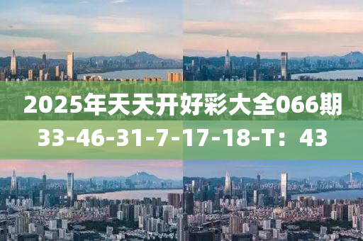 2025年天天开好彩大全066期33-46-31-7-17-18-T：43