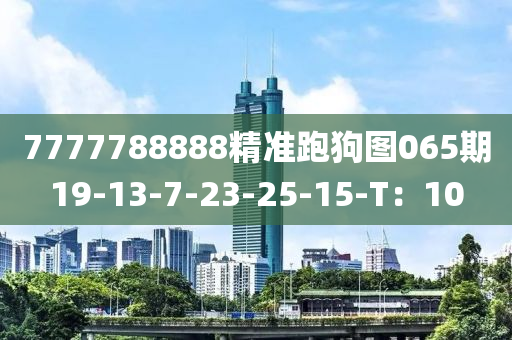 7777788888精准跑狗图065期19-13-7-23-25-15-T：10