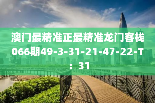 澳门最精准正最精准龙门客栈066期49-3-31-21-47-22-T：31