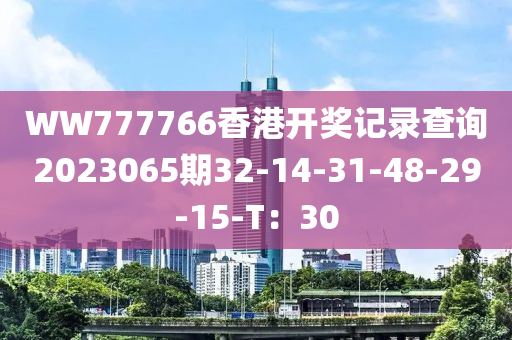 WW777766香港开奖记录查询2023065期32-14-31-48-29-15-T：30