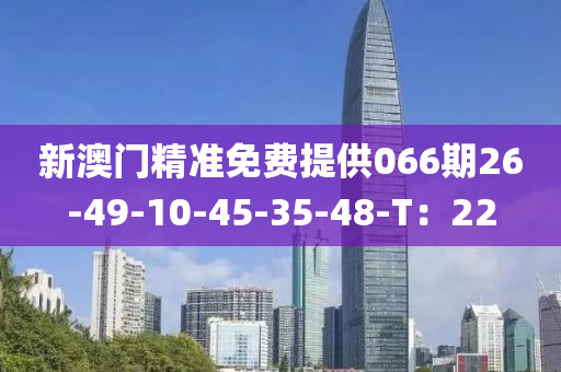 新澳门精准免费提供066期26-49-10-45-35-48-T：22