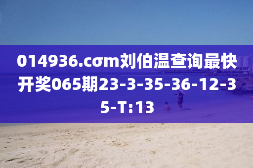 014936.cσm刘伯温查询最快开奖065期23-3-35-36-12-35-T:13