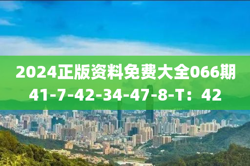 2024正版资料免费大全066期41-7-42-34-47-8-T：42