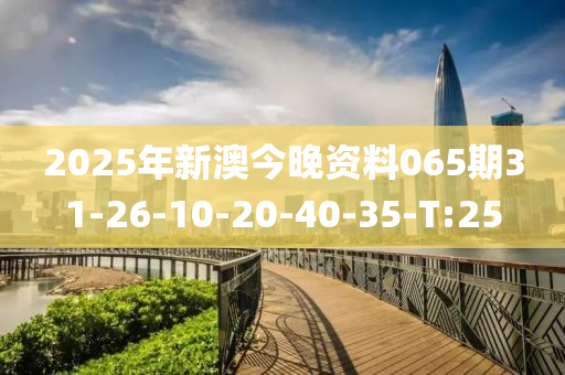 2025年新澳今晚资料065期31-26-10-20-40-35-T:25