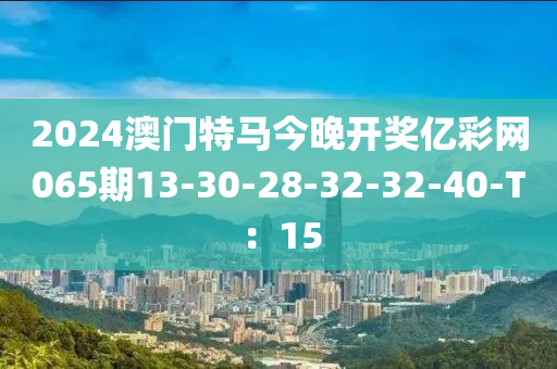 2024澳门特马今晚开奖亿彩网065期13-30-28-32-32-40-T：15