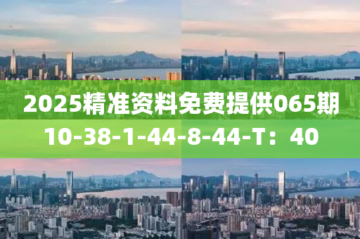 2025精准资料免费提供065期10-38-1-44-8-44-T：40