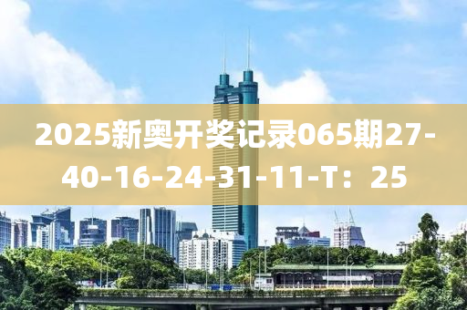 2025新奥开奖记录065期27-40-16-24-31-11-T：25