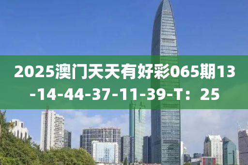 2025澳门天天有好彩065期13-14-44-37-11-39-T：25