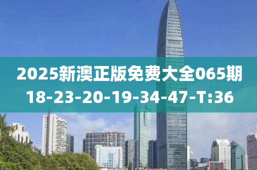2025新澳正版免费大全065期18-23-20-19-34-47-T:36