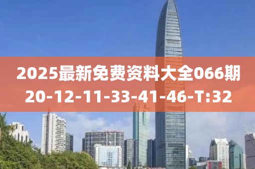 2025最新免费资料大全066期20-12-11-33-41-46-T:32