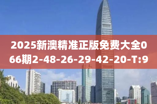 2025新澳精准正版免费大全066期2-48-26-29-42-20-T:9