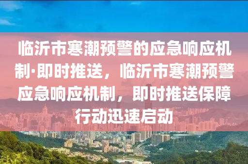 临沂市寒潮预警的应急响应机制·即时推送，临沂市寒潮预警应急响应机制，即时推送保障行动迅速启动