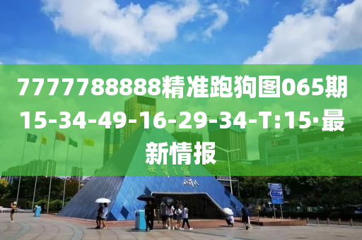 7777788888精准跑狗图065期15-34-49-16-29-34-T:15·最新情报