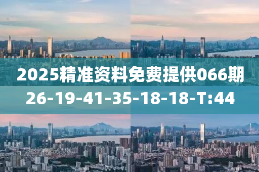 2025精准资料免费提供066期26-19-41-35-18-18-T:44