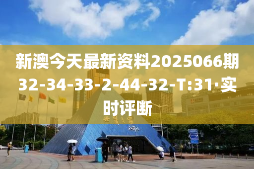 新澳今天最新资料2025066期32-34-33-2-44-32-T:31·实时评断