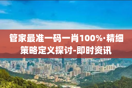 管家最准一码一肖100%·精细策略定义探讨-即时资讯