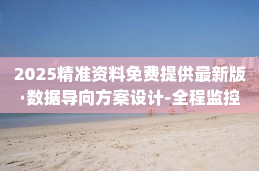 2025精准资料免费提供最新版·数据导向方案设计-全程监控