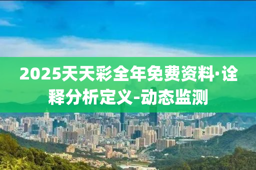 2025天天彩全年免费资料·诠释分析定义-动态监测