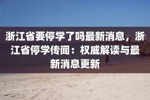 浙江省要停学了吗最新消息，浙江省停学传闻：权威解读与最新消息更新