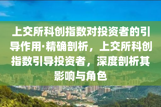 上交所科创指数对投资者的引导作用·精确剖析，上交所科创指数引导投资者，深度剖析其影响与角色