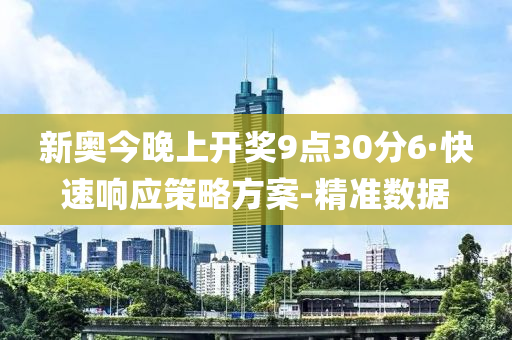 新奥今晚上开奖9点30分6·快速响应策略方案-精准数据