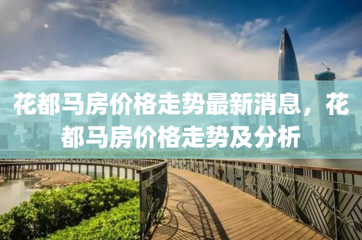 花都马房价格走势最新消息，花都马房价格走势及分析