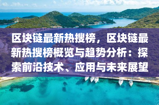 区块链最新热搜榜，区块链最新热搜榜概览与趋势分析：探索前沿技术、应用与未来展望