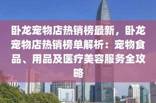 卧龙宠物店热销榜最新，卧龙宠物店热销榜单解析：宠物食品、用品及医疗美容服务全攻略