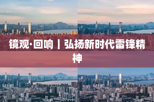 镜观·回响｜弘扬新时代雷锋精神