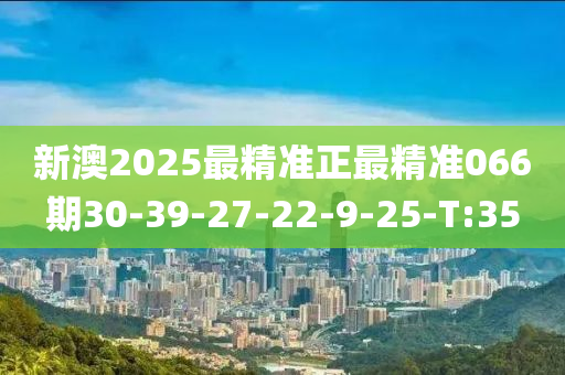 新澳2025最精准正最精准066期30-39-27-22-9-25-T:35