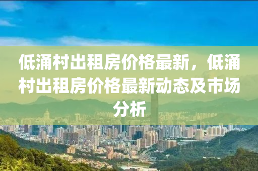 低涌村出租房价格最新，低涌村出租房价格最新动态及市场分析